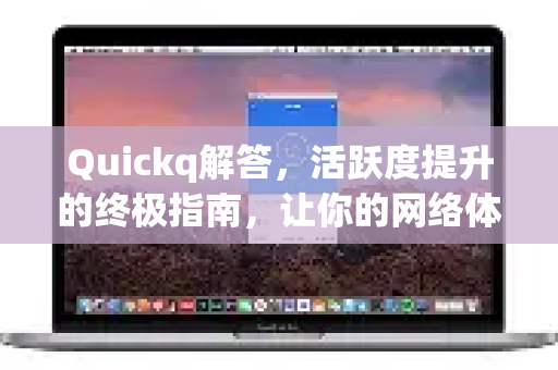 Quickq解答,活跃度提升的终极指南,让你的网络体验焕然一新-第1张图片-QuickQ官方网站 - 高速稳定连接 Quickq解答,活跃度提升的终极指南,让你的网络体验焕然一新-第1张图片-QuickQ官方网站 - 高速稳定连接