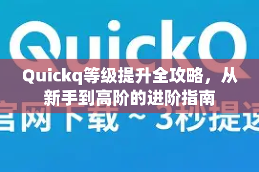 Quickq等级提升全攻略,从新手到高阶的进阶指南-第1张图片-QuickQ官方网站 - 高速稳定连接 Quickq等级提升全攻略,从新手到高阶的进阶指南-第1张图片-QuickQ官方网站 - 高速稳定连接