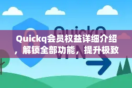 Quickq会员权益详细介绍,解锁全部功能,提升极致下载体验-第1张图片-QuickQ官方网站 - 高速稳定连接 Quickq会员权益详细介绍,解锁全部功能,提升极致下载体验-第1张图片-QuickQ官方网站 - 高速稳定连接