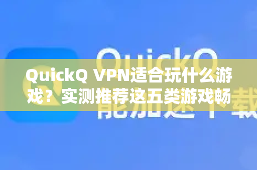 QuickQ VPN适合玩什么游戏？实测推荐这五类游戏畅玩无忧！