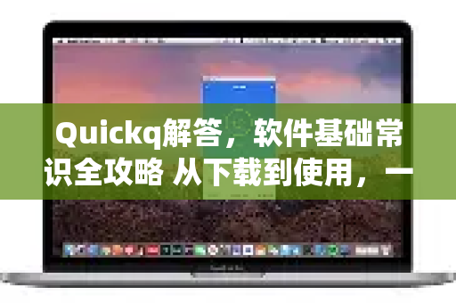 Quickq解答,软件基础常识全攻略 从下载到使用,一篇文章搞定-第1张图片-QuickQ官方网站 - 高速稳定连接 Quickq解答,软件基础常识全攻略 从下载到使用,一篇文章搞定-第1张图片-QuickQ官方网站 - 高速稳定连接