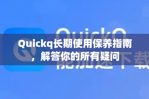 Quickq长期使用保养指南,解答你的所有疑问-第1张图片-QuickQ官方网站 - 高速稳定连接 Quickq长期使用保养指南,解答你的所有疑问-第1张图片-QuickQ官方网站 - 高速稳定连接