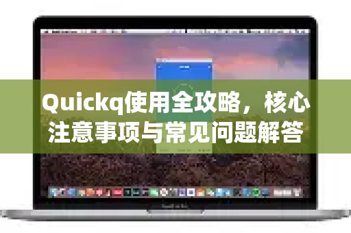 Quickq使用全攻略，核心注意事项与常见问题解答-第1张图片-QuickQ官方网站 - 高速稳定连接