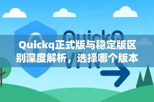 Quickq正式版与稳定版区别深度解析,选择哪个版本更合适?-第1张图片-QuickQ官方网站 - 高速稳定连接 Quickq正式版与稳定版区别深度解析,选择哪个版本更合适?-第1张图片-QuickQ官方网站 - 高速稳定连接