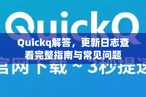 Quickq解答，更新日志查看完整指南与常见问题-第1张图片-QuickQ官方网站 - 高速稳定连接