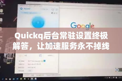 Quickq后台常驻设置终极解答,让加速服务永不掉线-第1张图片-QuickQ官方网站 - 高速稳定连接 Quickq后台常驻设置终极解答,让加速服务永不掉线-第1张图片-QuickQ官方网站 - 高速稳定连接