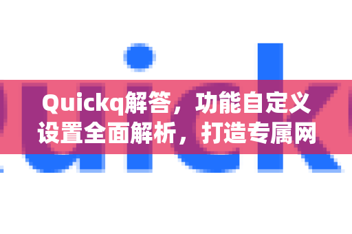 Quickq解答,功能自定义设置全面解析,打造专属网络加速体验-第1张图片-QuickQ官方网站 - 高速稳定连接 Quickq解答,功能自定义设置全面解析,打造专属网络加速体验-第1张图片-QuickQ官方网站 - 高速稳定连接