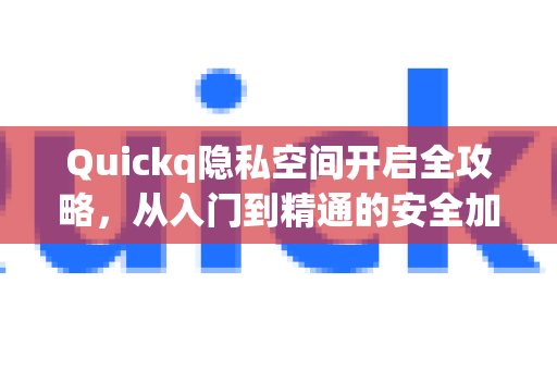 Quickq隐私空间开启全攻略,从入门到精通的安全加速指南-第1张图片-QuickQ官方网站 - 高速稳定连接 Quickq隐私空间开启全攻略,从入门到精通的安全加速指南-第1张图片-QuickQ官方网站 - 高速稳定连接