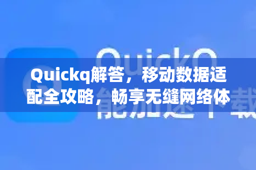 Quickq解答,移动数据适配全攻略,畅享无缝网络体验-第1张图片-QuickQ官方网站 - 高速稳定连接 Quickq解答,移动数据适配全攻略,畅享无缝网络体验-第1张图片-QuickQ官方网站 - 高速稳定连接