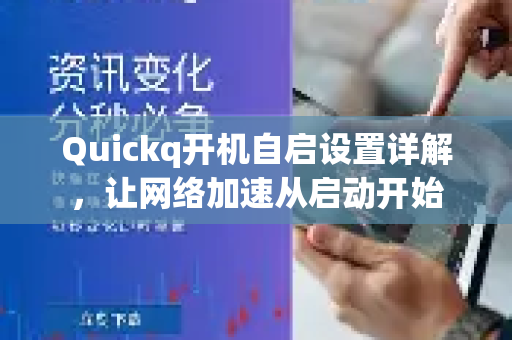 Quickq开机自启设置详解,让网络加速从启动开始-第1张图片-QuickQ官方网站 - 高速稳定连接 Quickq开机自启设置详解,让网络加速从启动开始-第1张图片-QuickQ官方网站 - 高速稳定连接