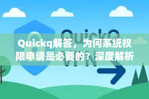 Quickq解答，为何系统权限申请是必要的？深度解析权限管理背后的安全与功能逻辑-第1张图片-QuickQ官方网站 - 高速稳定连接