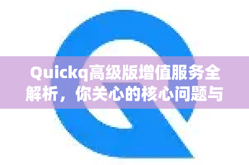 Quickq高级版增值服务全解析,你关心的核心问题与解答-第1张图片-QuickQ官方网站 - 高速稳定连接 Quickq高级版增值服务全解析,你关心的核心问题与解答-第1张图片-QuickQ官方网站 - 高速稳定连接