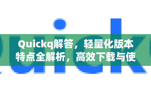 Quickq解答,轻量化版本特点全解析,高效下载与使用指南-第1张图片-QuickQ官方网站 - 高速稳定连接 Quickq解答,轻量化版本特点全解析,高效下载与使用指南-第1张图片-QuickQ官方网站 - 高速稳定连接