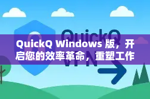 QuickQ Windows 版，开启您的效率革命，重塑工作流体验-第1张图片-QuickQ官方网站 - 高速稳定连接