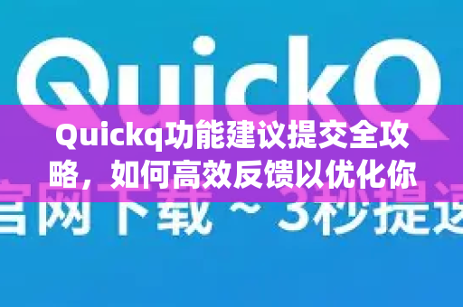 Quickq功能建议提交全攻略,如何高效反馈以优化你的加速体验?-第1张图片-QuickQ官方网站 - 高速稳定连接 Quickq功能建议提交全攻略,如何高效反馈以优化你的加速体验?-第1张图片-QuickQ官方网站 - 高速稳定连接