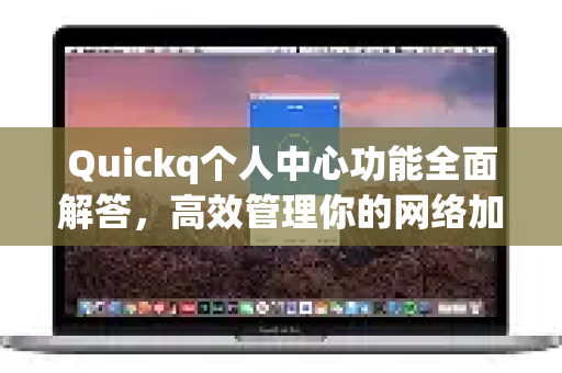 Quickq个人中心功能全面解答,高效管理你的网络加速体验-第1张图片-QuickQ官方网站 - 高速稳定连接 Quickq个人中心功能全面解答,高效管理你的网络加速体验-第1张图片-QuickQ官方网站 - 高速稳定连接