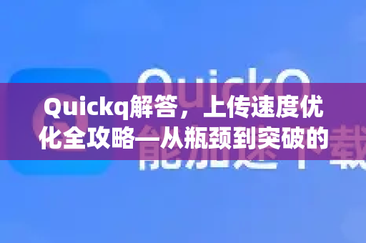Quickq解答，上传速度优化全攻略—从瓶颈到突破的终极指南-第1张图片-QuickQ官方网站 - 高速稳定连接