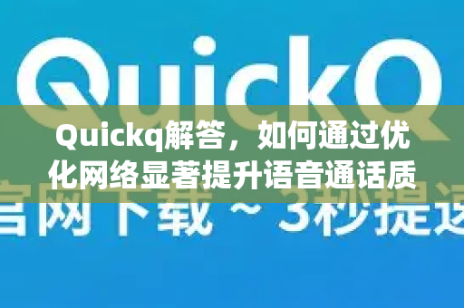 Quickq解答,如何通过优化网络显著提升语音通话质量?-第1张图片-QuickQ官方网站 - 高速稳定连接 Quickq解答,如何通过优化网络显著提升语音通话质量?-第1张图片-QuickQ官方网站 - 高速稳定连接