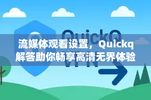流媒体观看设置,Quickq解答助你畅享高清无界体验-第1张图片-QuickQ官方网站 - 高速稳定连接 流媒体观看设置,Quickq解答助你畅享高清无界体验-第1张图片-QuickQ官方网站 - 高速稳定连接