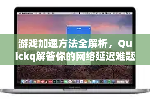 游戏加速方法全解析,Quickq解答你的网络延迟难题-第1张图片-QuickQ官方网站 - 高速稳定连接 游戏加速方法全解析,Quickq解答你的网络延迟难题-第1张图片-QuickQ官方网站 - 高速稳定连接