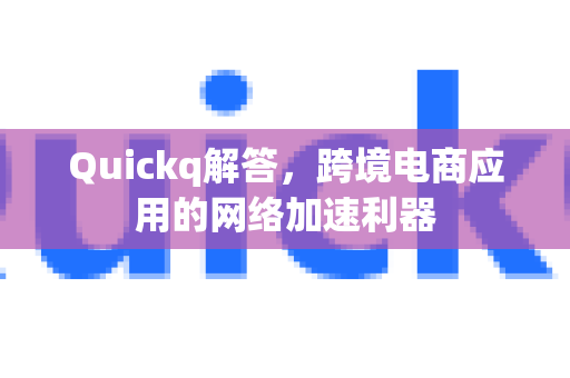 Quickq解答,跨境电商应用的网络加速利器-第1张图片-QuickQ官方网站 - 高速稳定连接 Quickq解答,跨境电商应用的网络加速利器-第1张图片-QuickQ官方网站 - 高速稳定连接
