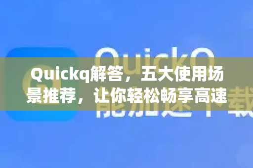 Quickq解答,五大使用场景推荐,让你轻松畅享高速网络-第1张图片-QuickQ官方网站 - 高速稳定连接 Quickq解答,五大使用场景推荐,让你轻松畅享高速网络-第1张图片-QuickQ官方网站 - 高速稳定连接