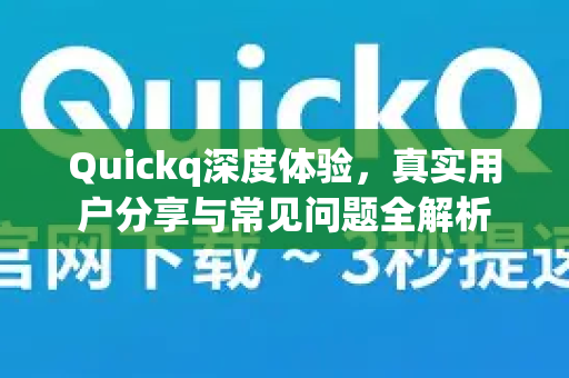 Quickq深度体验,真实用户分享与常见问题全解析-第1张图片-QuickQ官方网站 - 高速稳定连接 Quickq深度体验,真实用户分享与常见问题全解析-第1张图片-QuickQ官方网站 - 高速稳定连接