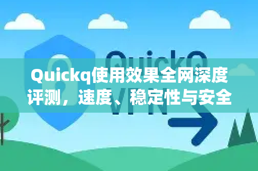Quickq使用效果全网深度评测,速度、稳定性与安全性全面解答-第1张图片-QuickQ官方网站 - 高速稳定连接 Quickq使用效果全网深度评测,速度、稳定性与安全性全面解答-第1张图片-QuickQ官方网站 - 高速稳定连接