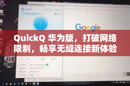 QuickQ 华为版，打破网络限制，畅享无缝连接新体验