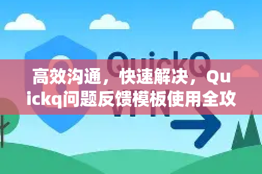 高效沟通,快速解决,Quickq问题反馈模板使用全攻略-第1张图片-QuickQ官方网站 - 高速稳定连接 高效沟通,快速解决,Quickq问题反馈模板使用全攻略-第1张图片-QuickQ官方网站 - 高速稳定连接