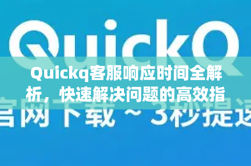 Quickq客服响应时间全解析,快速解决问题的高效指南-第1张图片-QuickQ官方网站 - 高速稳定连接 Quickq客服响应时间全解析,快速解决问题的高效指南-第1张图片-QuickQ官方网站 - 高速稳定连接