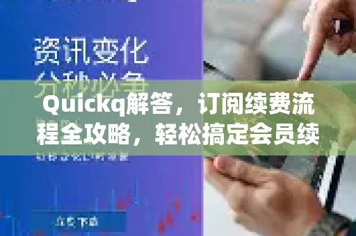 Quickq解答,订阅续费流程全攻略,轻松搞定会员续费-第1张图片-QuickQ官方网站 - 高速稳定连接 Quickq解答,订阅续费流程全攻略,轻松搞定会员续费-第1张图片-QuickQ官方网站 - 高速稳定连接
