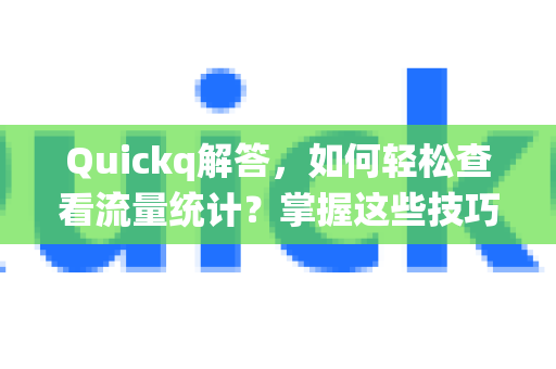 Quickq解答,如何轻松查看流量统计?掌握这些技巧,网络使用更高效-第1张图片-QuickQ官方网站 - 高速稳定连接 Quickq解答,如何轻松查看流量统计?掌握这些技巧,网络使用更高效-第1张图片-QuickQ官方网站 - 高速稳定连接