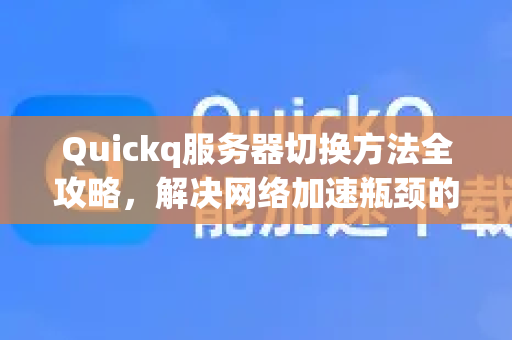 Quickq服务器切换方法全攻略,解决网络加速瓶颈的终极指南-第1张图片-QuickQ官方网站 - 高速稳定连接 Quickq服务器切换方法全攻略,解决网络加速瓶颈的终极指南-第1张图片-QuickQ官方网站 - 高速稳定连接