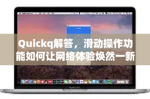 Quickq解答,滑动操作功能如何让网络体验焕然一新?-第1张图片-QuickQ官方网站 - 高速稳定连接 Quickq解答,滑动操作功能如何让网络体验焕然一新?-第1张图片-QuickQ官方网站 - 高速稳定连接