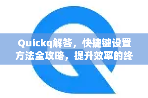 Quickq解答,快捷键设置方法全攻略,提升效率的终极指南-第1张图片-QuickQ官方网站 - 高速稳定连接 Quickq解答,快捷键设置方法全攻略,提升效率的终极指南-第1张图片-QuickQ官方网站 - 高速稳定连接