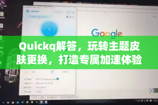 Quickq解答,玩转主题皮肤更换,打造专属加速体验-第1张图片-QuickQ官方网站 - 高速稳定连接 Quickq解答,玩转主题皮肤更换,打造专属加速体验-第1张图片-QuickQ官方网站 - 高速稳定连接