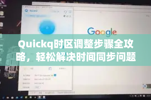 Quickq时区调整步骤全攻略,轻松解决时间同步问题-第1张图片-QuickQ官方网站 - 高速稳定连接 Quickq时区调整步骤全攻略,轻松解决时间同步问题-第1张图片-QuickQ官方网站 - 高速稳定连接