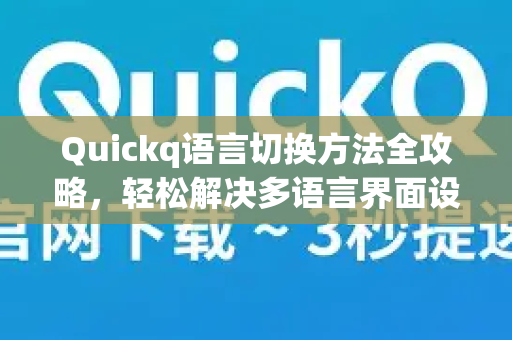 Quickq语言切换方法全攻略,轻松解决多语言界面设置难题-第1张图片-QuickQ官方网站 - 高速稳定连接 Quickq语言切换方法全攻略,轻松解决多语言界面设置难题-第1张图片-QuickQ官方网站 - 高速稳定连接