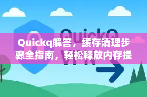 Quickq解答,缓存清理步骤全指南,轻松释放内存提升速度-第1张图片-QuickQ官方网站 - 高速稳定连接 Quickq解答,缓存清理步骤全指南,轻松释放内存提升速度-第1张图片-QuickQ官方网站 - 高速稳定连接