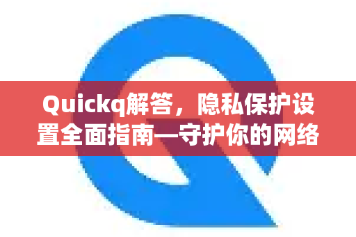 Quickq解答,隐私保护设置全面指南—守护你的网络足迹-第1张图片-QuickQ官方网站 - 高速稳定连接 Quickq解答,隐私保护设置全面指南—守护你的网络足迹-第1张图片-QuickQ官方网站 - 高速稳定连接