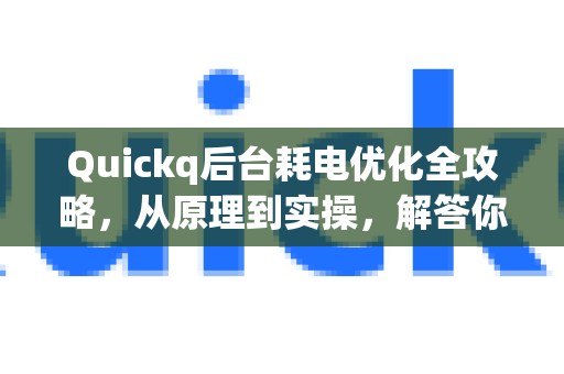 Quickq后台耗电优化全攻略，从原理到实操，解答你的所有疑惑-第1张图片-QuickQ官方网站 - 高速稳定连接