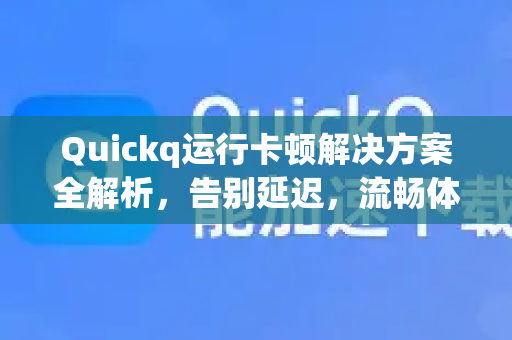 Quickq运行卡顿解决方案全解析,告别延迟,流畅体验-第1张图片-QuickQ官方网站 - 高速稳定连接 Quickq运行卡顿解决方案全解析,告别延迟,流畅体验-第1张图片-QuickQ官方网站 - 高速稳定连接