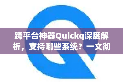跨平台神器Quickq深度解析,支持哪些系统?一文彻底搞懂-第1张图片-QuickQ官方网站 - 高速稳定连接 跨平台神器Quickq深度解析,支持哪些系统?一文彻底搞懂-第1张图片-QuickQ官方网站 - 高速稳定连接