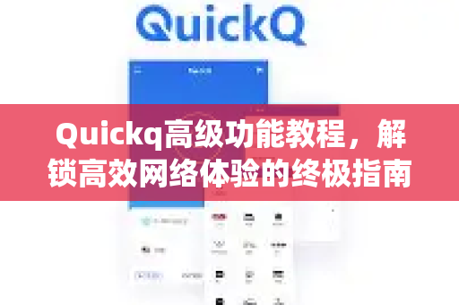 Quickq高级功能教程,解锁高效网络体验的终极指南-第1张图片-QuickQ官方网站 - 高速稳定连接 Quickq高级功能教程,解锁高效网络体验的终极指南-第1张图片-QuickQ官方网站 - 高速稳定连接