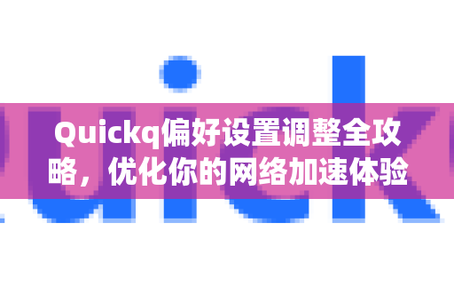 Quickq偏好设置调整全攻略,优化你的网络加速体验-第1张图片-QuickQ官方网站 - 高速稳定连接 Quickq偏好设置调整全攻略,优化你的网络加速体验-第1张图片-QuickQ官方网站 - 高速稳定连接