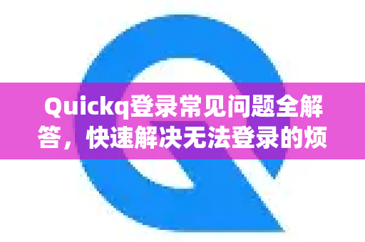 Quickq登录常见问题全解答,快速解决无法登录的烦恼-第1张图片-QuickQ官方网站 - 高速稳定连接 Quickq登录常见问题全解答,快速解决无法登录的烦恼-第1张图片-QuickQ官方网站 - 高速稳定连接