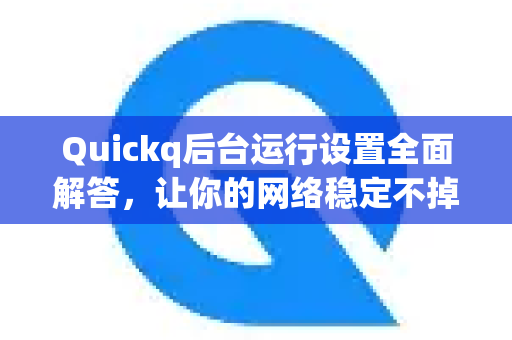 Quickq后台运行设置全面解答,让你的网络稳定不掉线-第1张图片-QuickQ官方网站 - 高速稳定连接 Quickq后台运行设置全面解答,让你的网络稳定不掉线-第1张图片-QuickQ官方网站 - 高速稳定连接