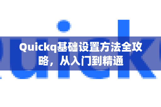 Quickq基础设置方法全攻略，从入门到精通-第1张图片-QuickQ官方网站 - 高速稳定连接
