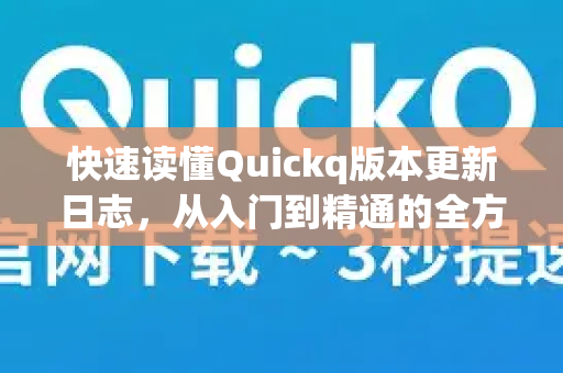 快速读懂Quickq版本更新日志，从入门到精通的全方位解答